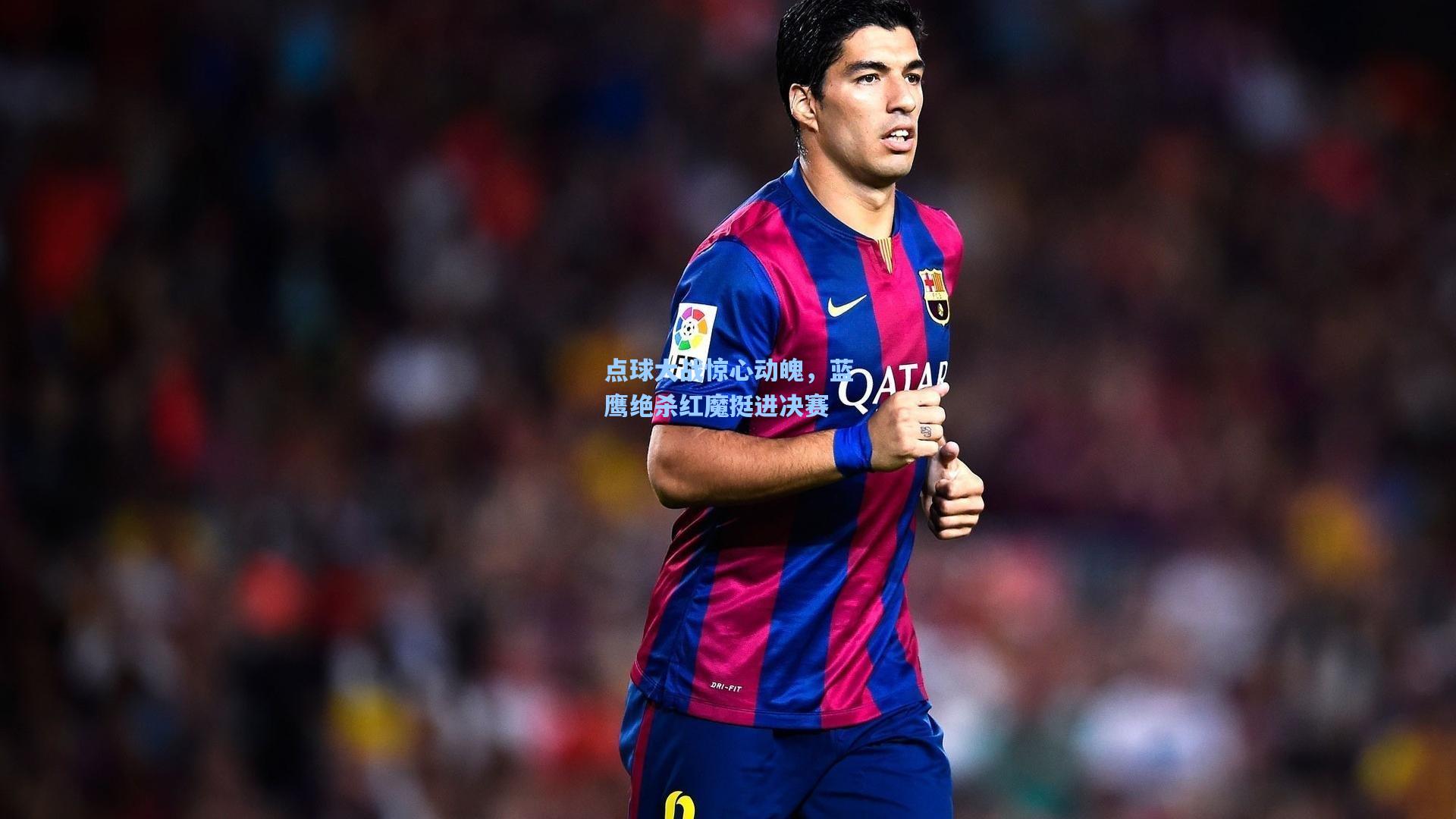 点球大战惊心动魄,蓝鹰绝杀红魔挺进决赛