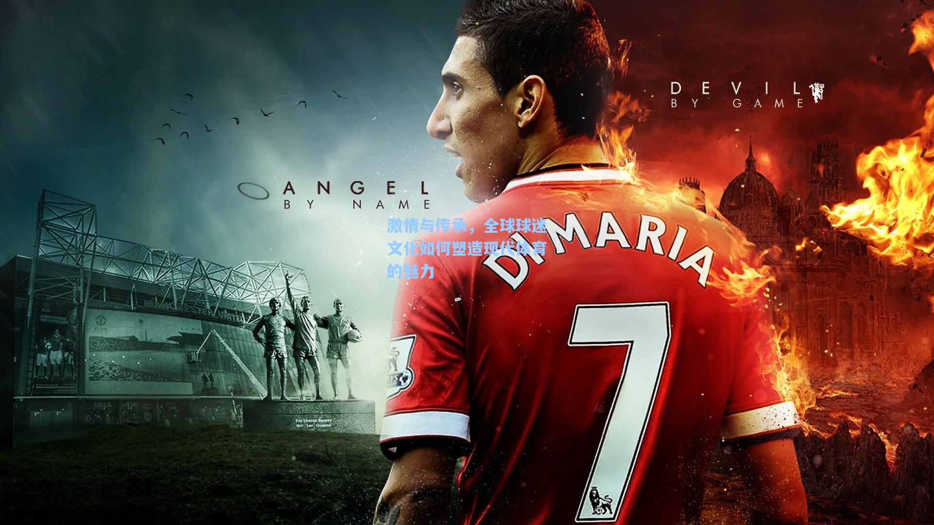 激情与传承，全球球迷文化如何塑造现代体育的魅力