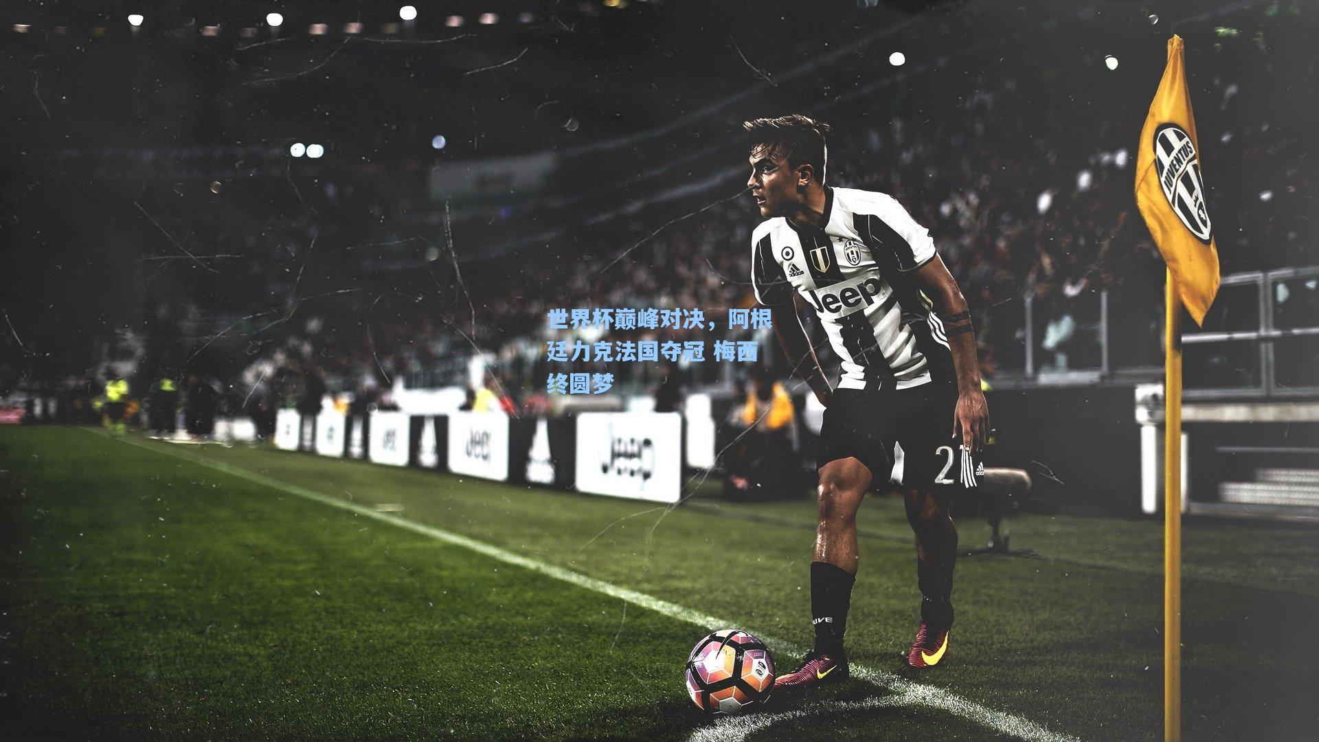 世界杯巅峰对决,阿根廷力克法国夺冠 梅西终圆梦