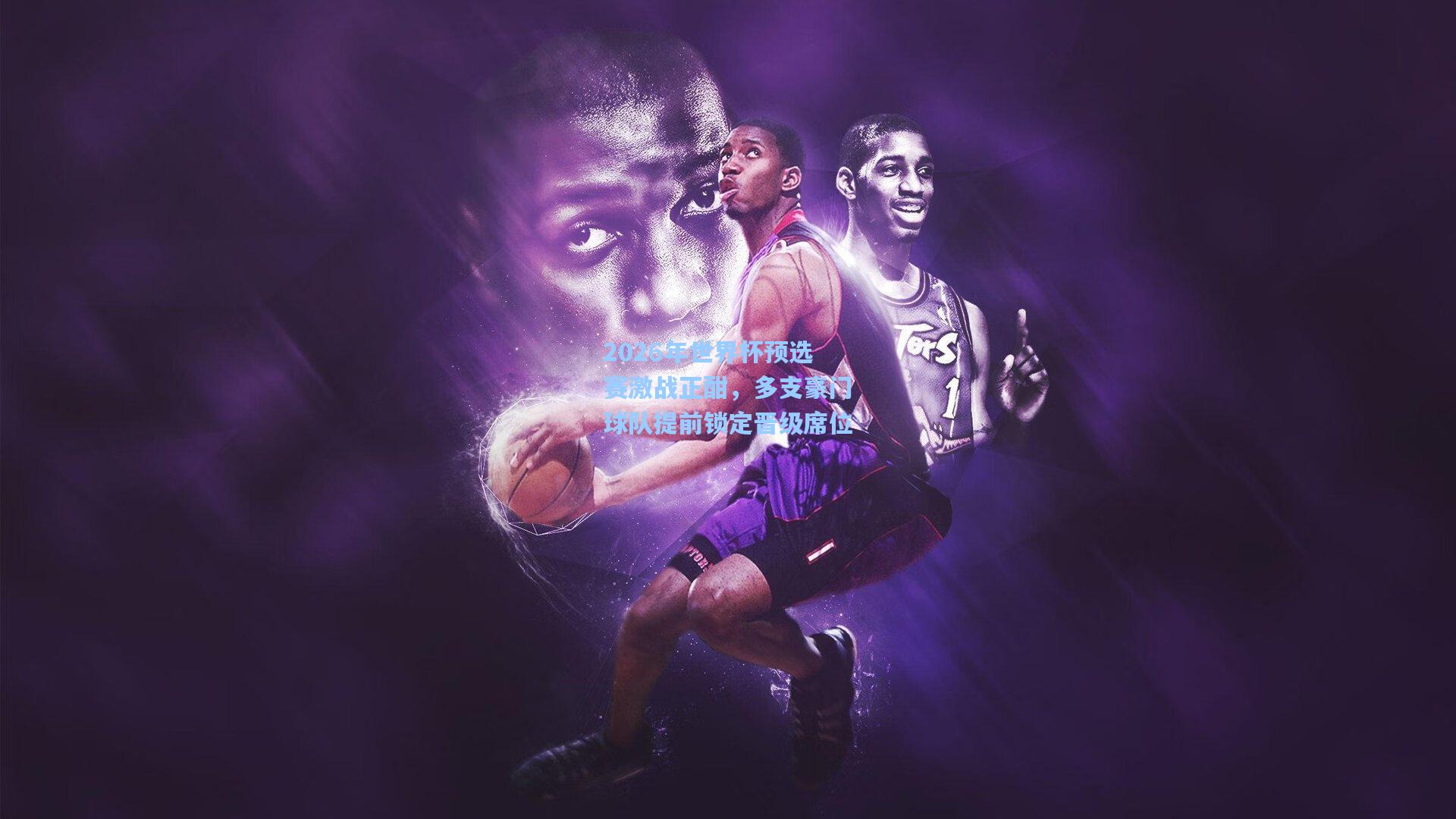 2026年世界杯预选赛激战正酣，多支豪门球队提前锁定晋级席位