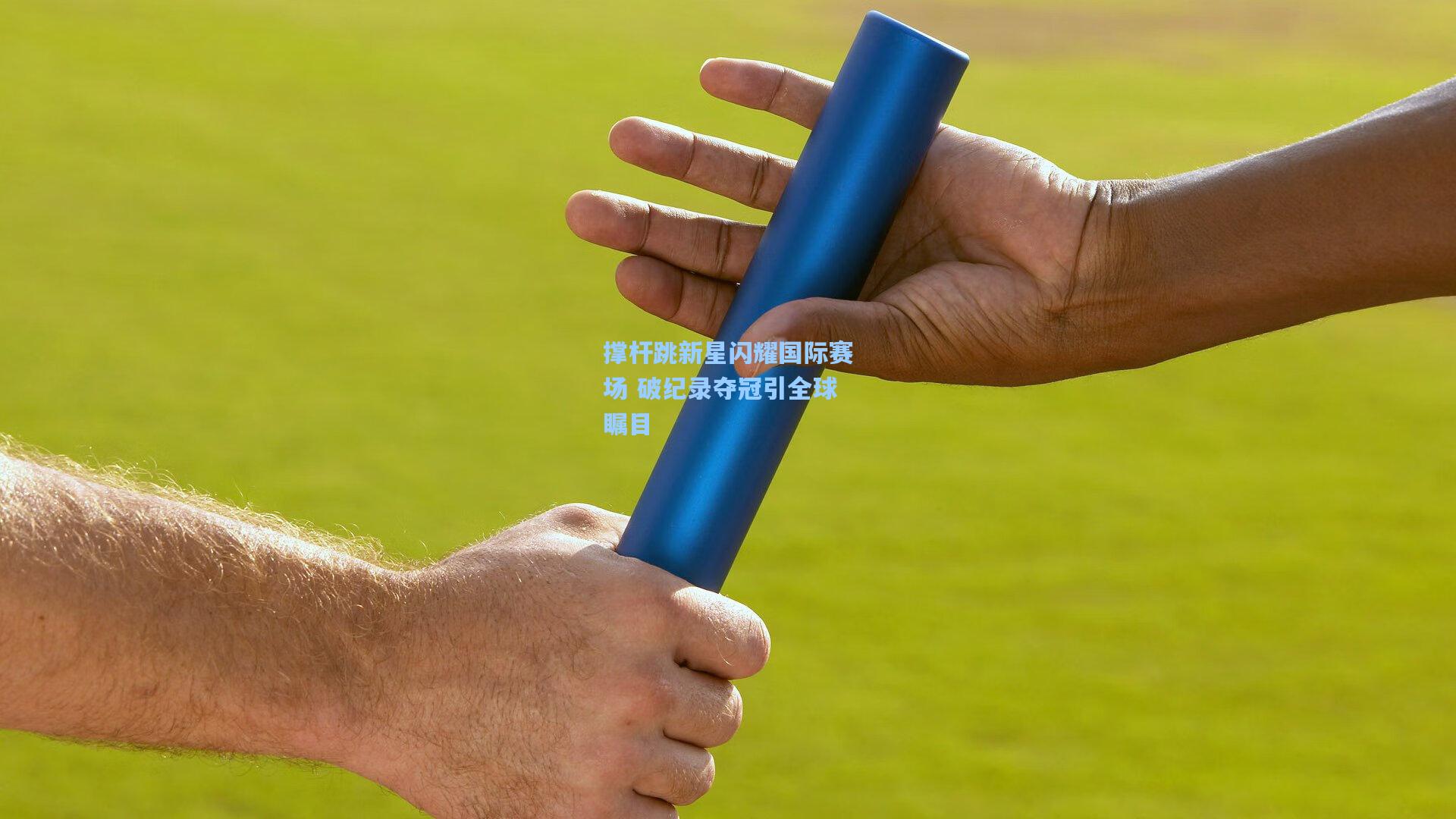 撑杆跳新星闪耀国际赛场 破纪录夺冠引全球瞩目