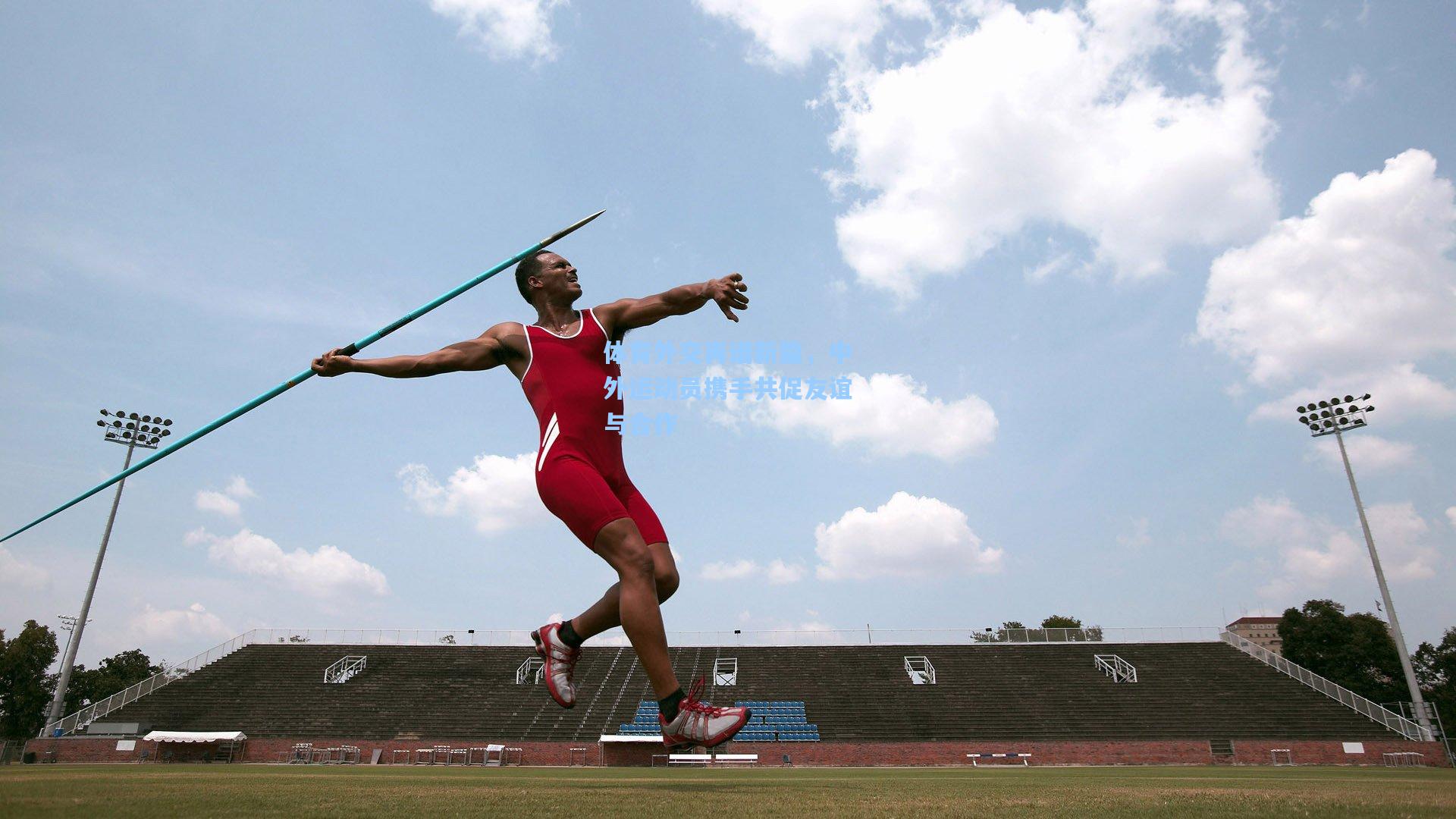 体育外交再谱新篇，中外运动员携手共促友谊与合作