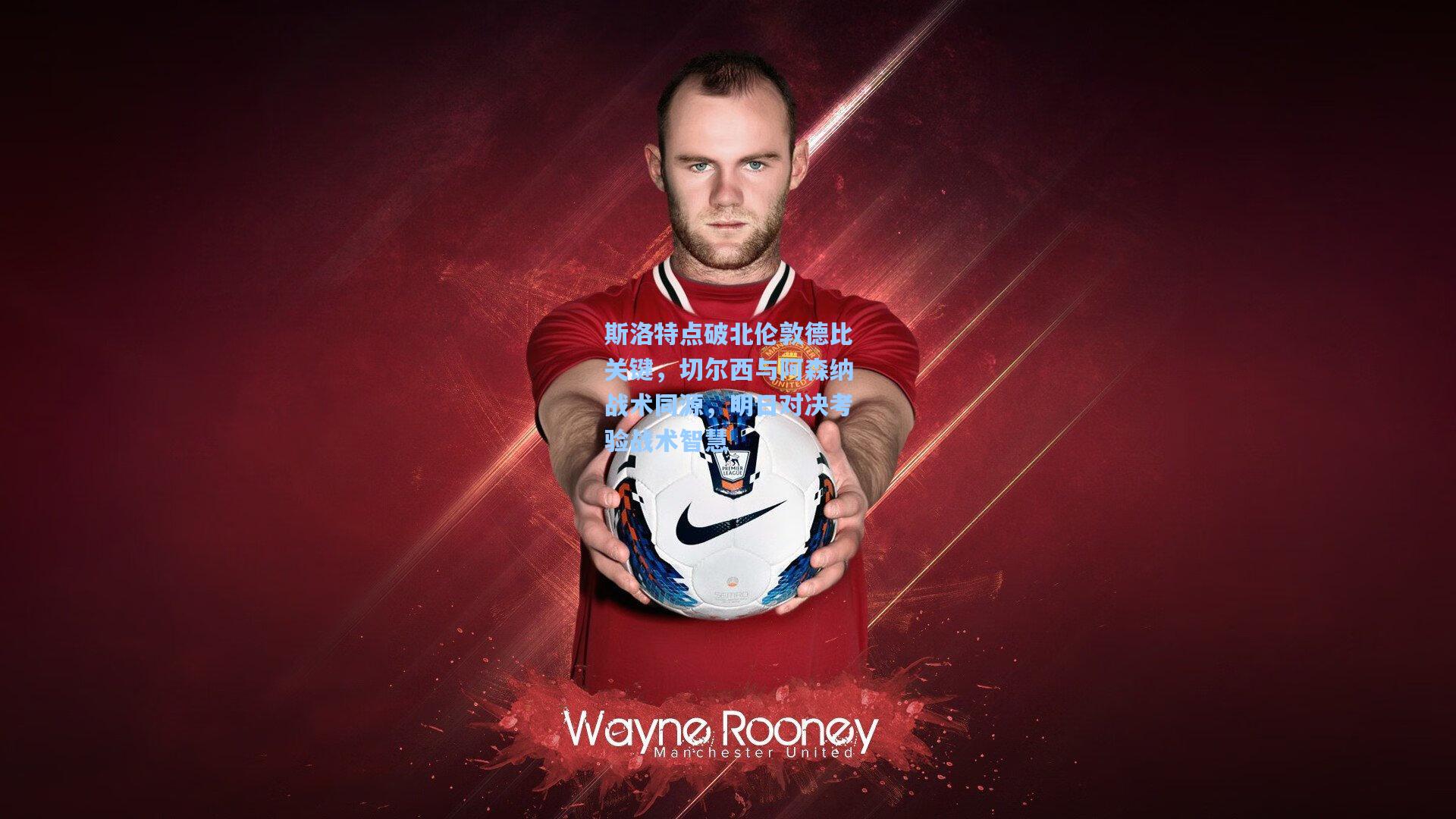 斯洛特点破北伦敦德比关键，切尔西与阿森纳战术同源，明日对决考验战术智慧