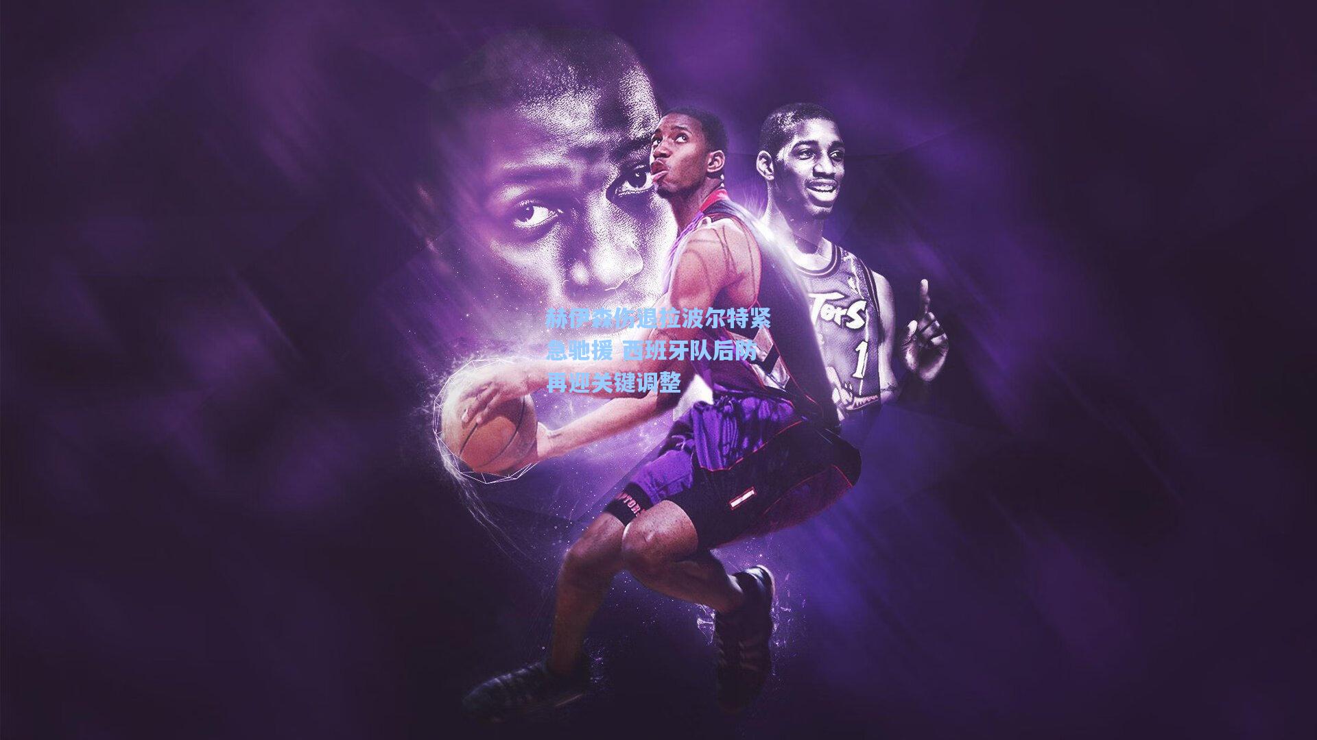 赫伊森伤退拉波尔特紧急驰援 西班牙队后防再迎关键调整