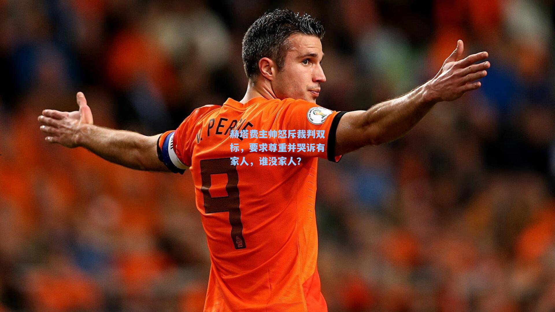 赫塔费主帅怒斥裁判双标，要求尊重并哭诉有家人，谁没家人？