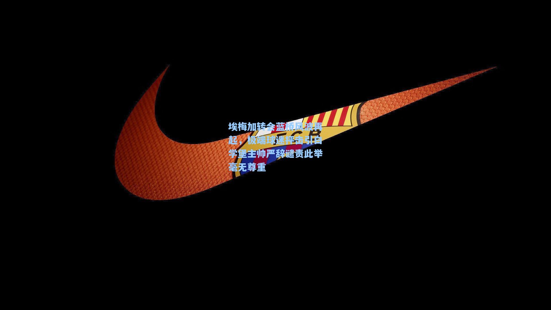 埃梅加转会蓝桥风波再起，极端球迷抨击引白学堡主帅严辞谴责此举毫无尊重