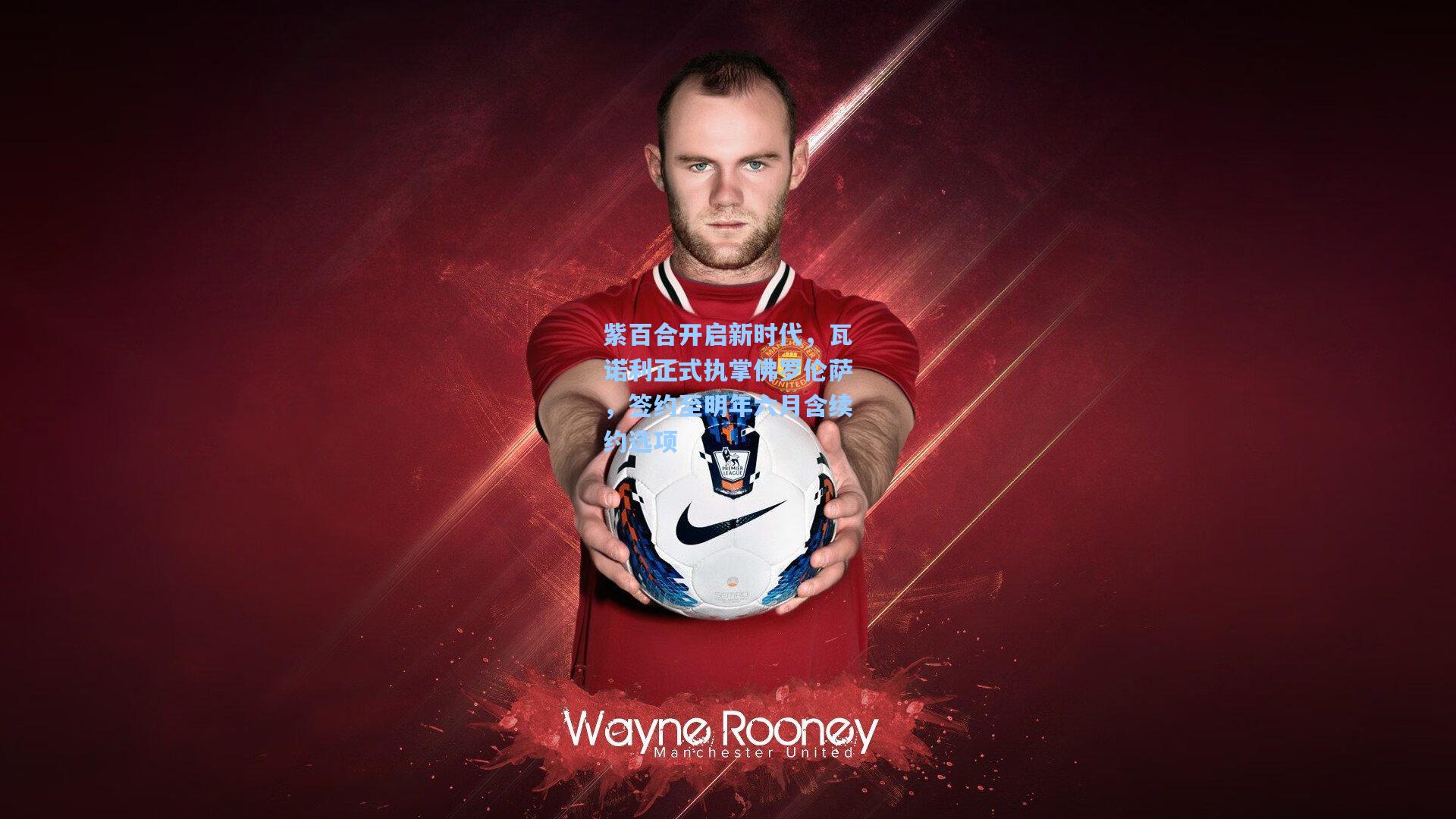 紫百合开启新时代，瓦诺利正式执掌佛罗伦萨，签约至明年六月含续约选项