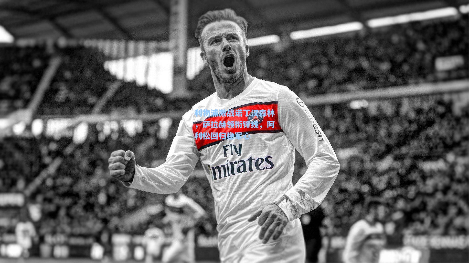 利物浦激战诺丁汉森林，萨拉赫领衔锋线，阿利松回归稳军心