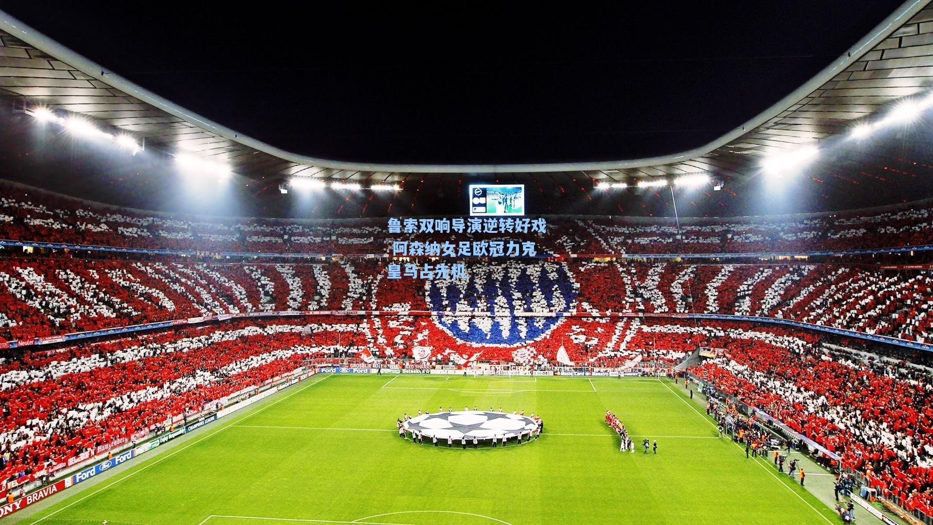 鲁索双响导演逆转好戏 阿森纳女足欧冠力克皇马占先机