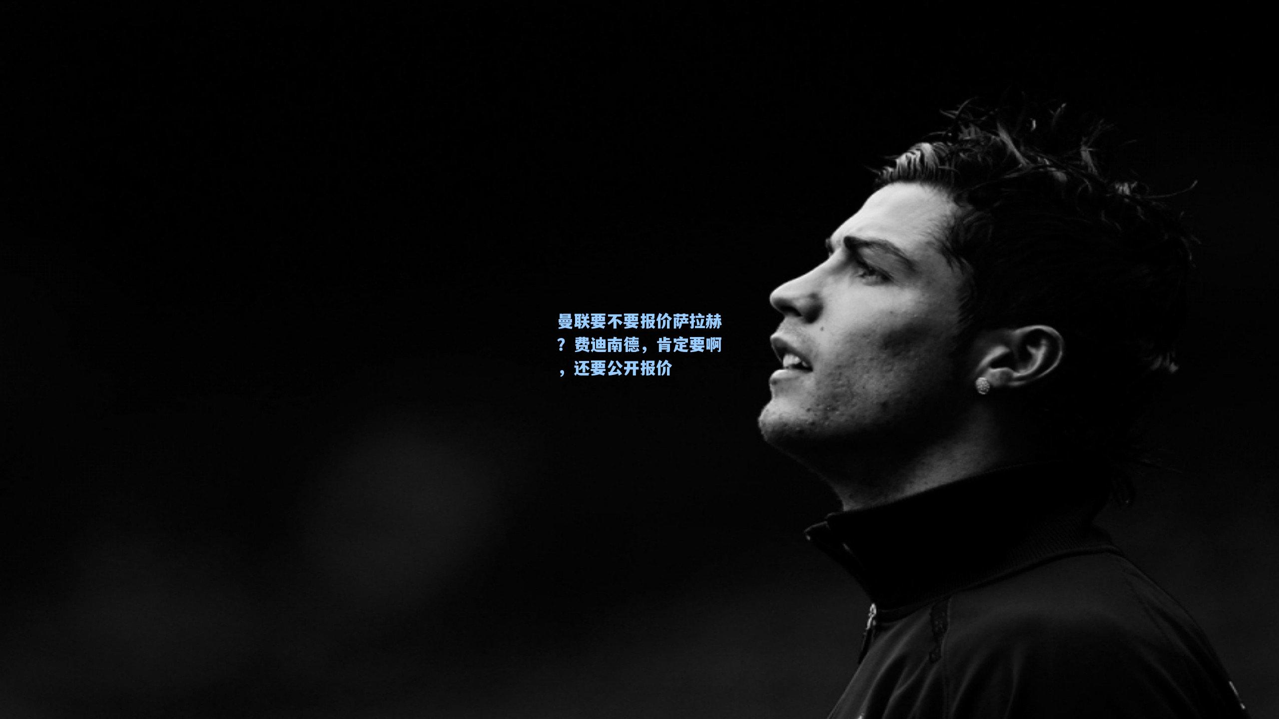 曼联要不要报价萨拉赫？费迪南德，肯定要啊，还要公开报价