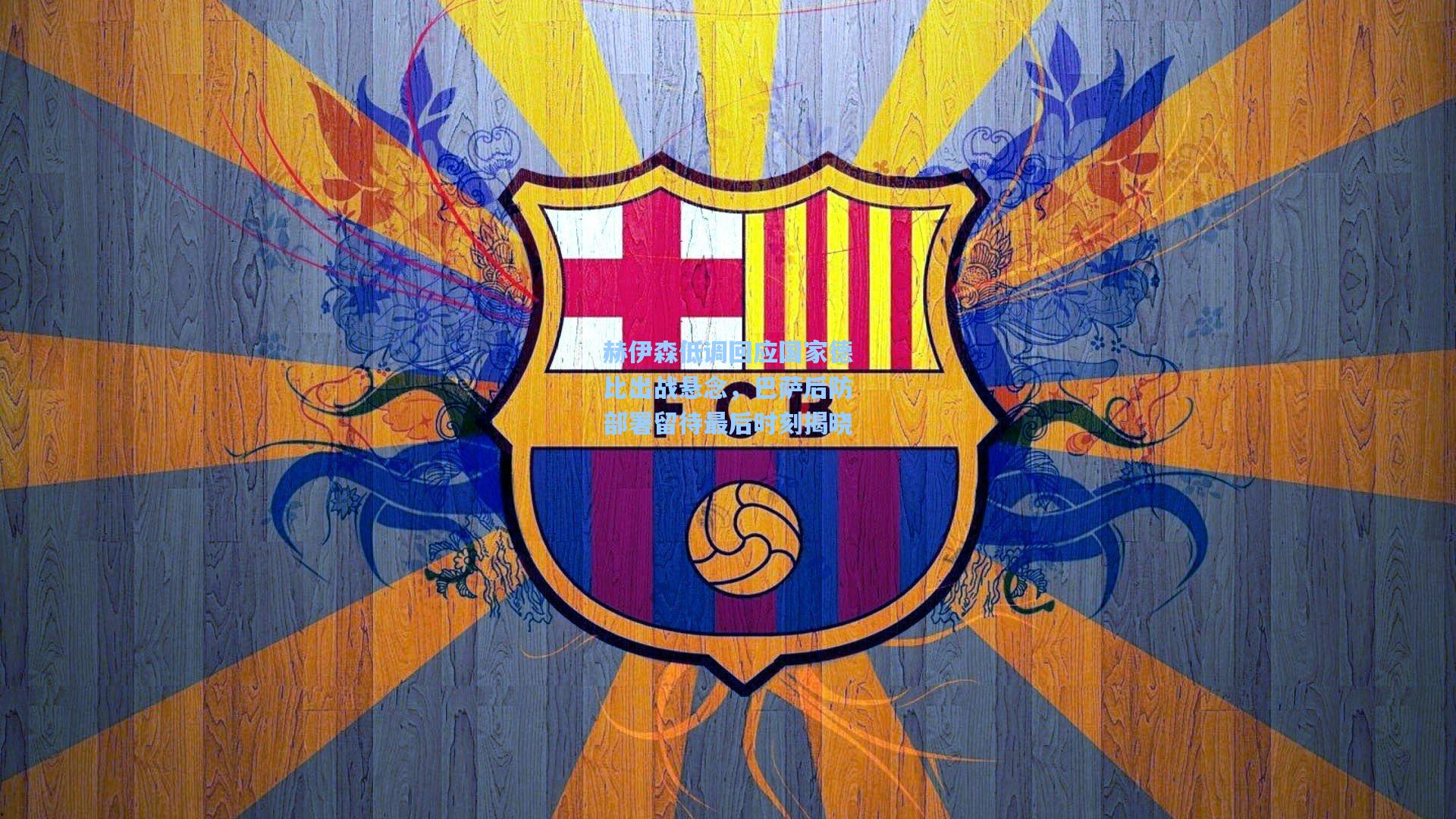 赫伊森低调回应国家德比出战悬念，巴萨后防部署留待最后时刻揭晓