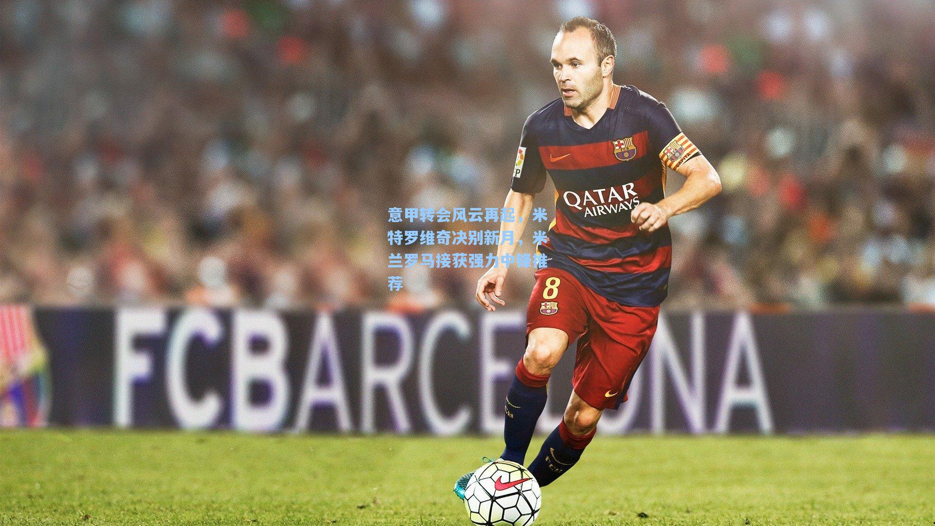 意甲转会风云再起，米特罗维奇决别新月，米兰罗马接获强力中锋推荐