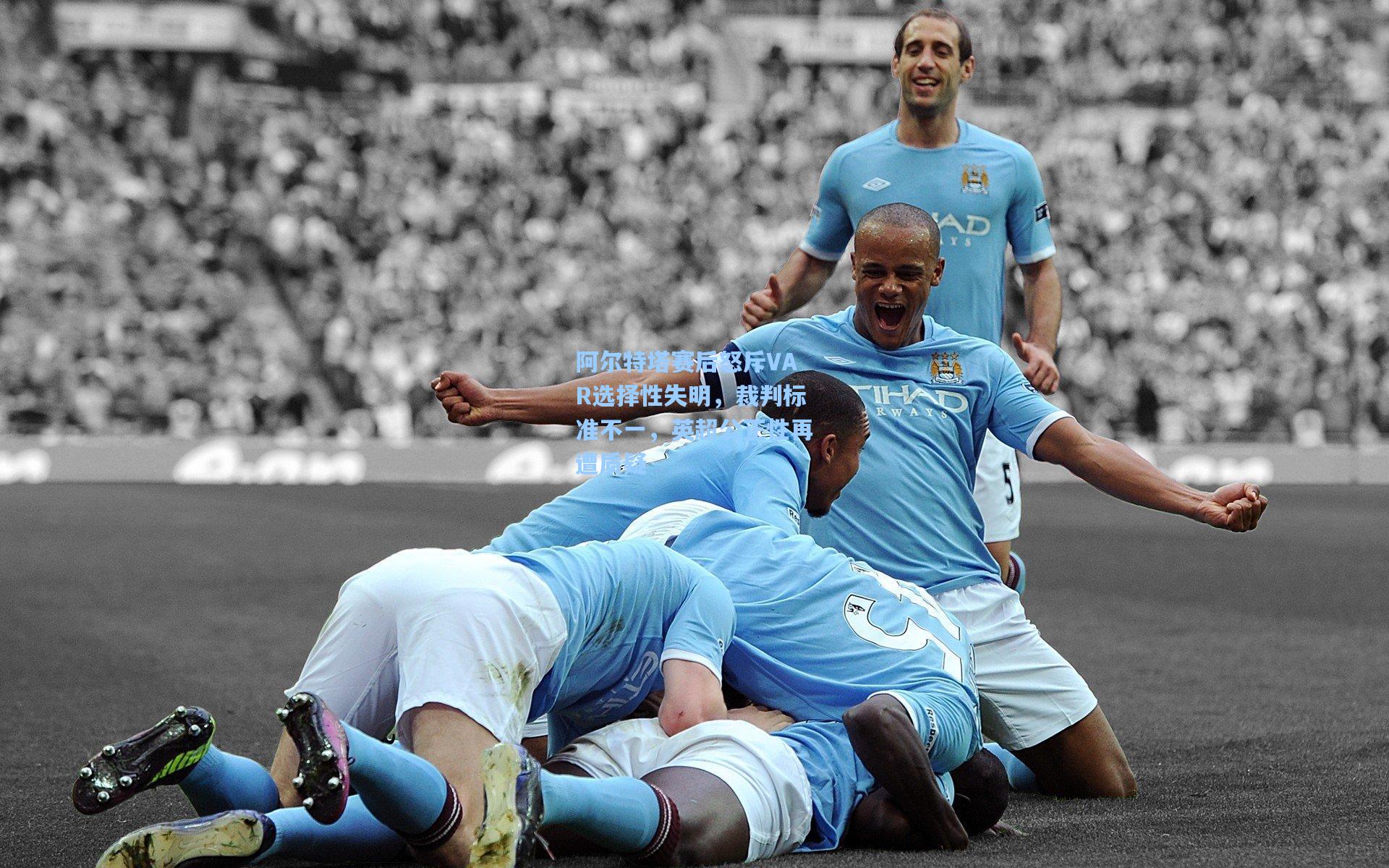阿尔特塔赛后怒斥VAR选择性失明，裁判标准不一，英超公正性再遭质疑