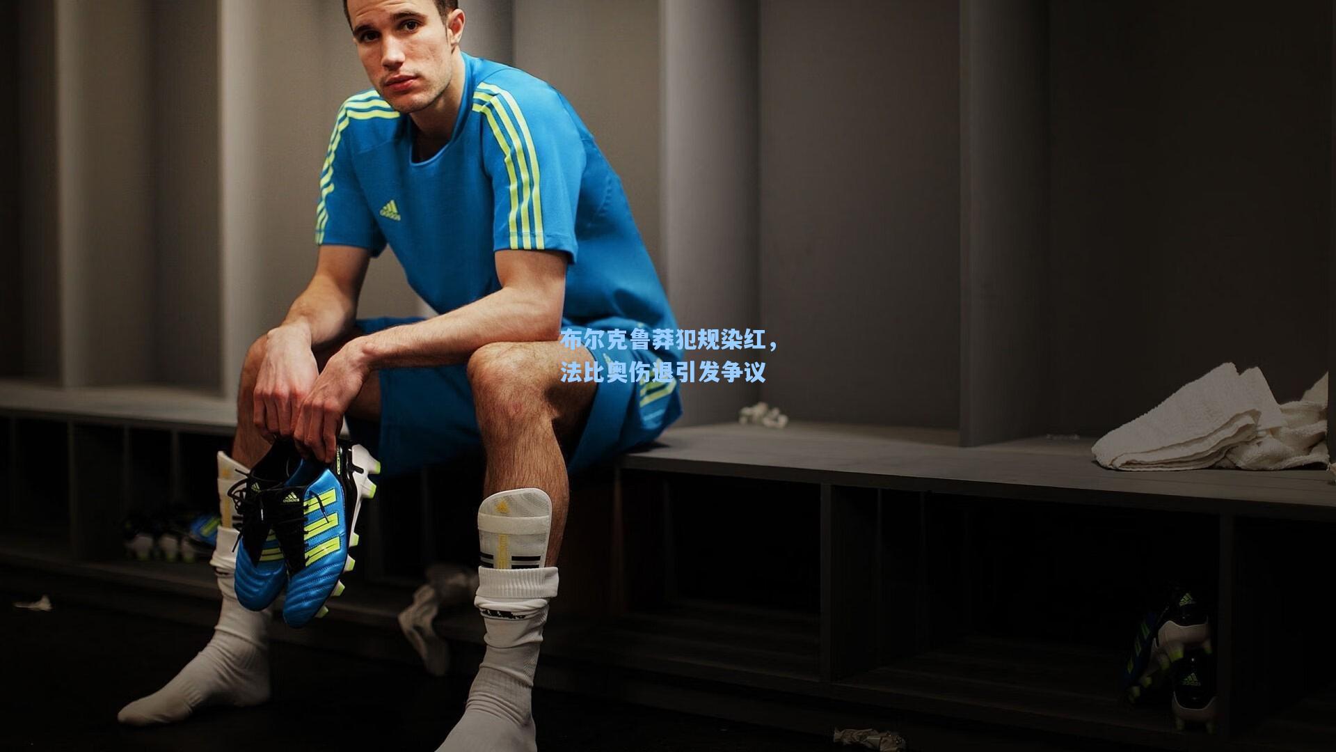 布尔克鲁莽犯规染红，法比奥伤退引发争议