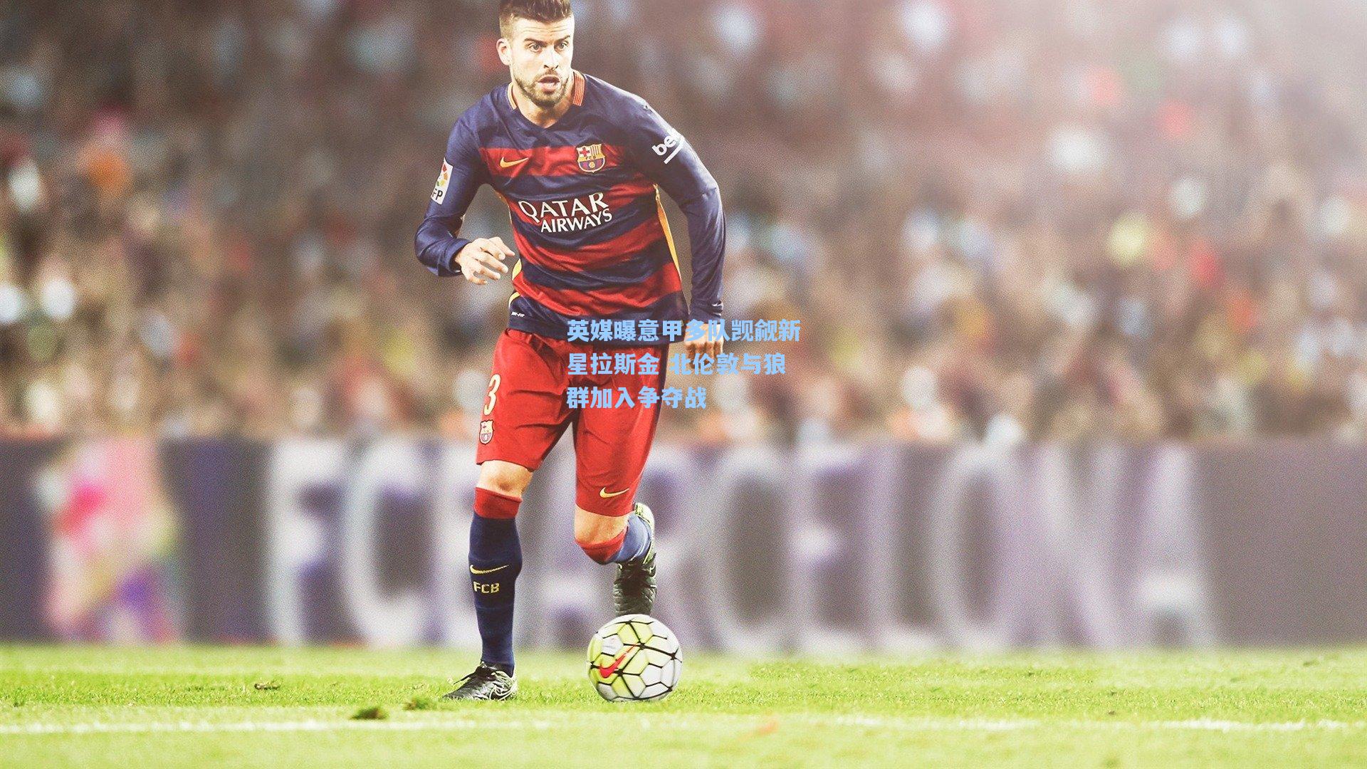 英媒曝意甲多队觊觎新星拉斯金 北伦敦与狼群加入争夺战